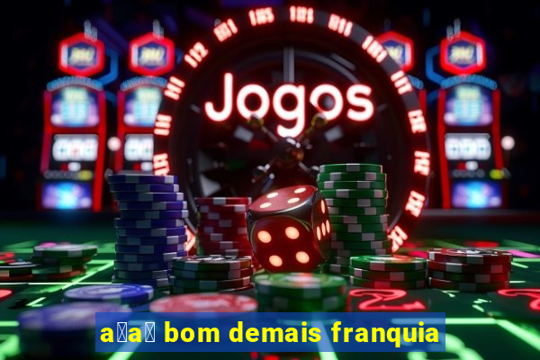 a莽a铆 bom demais franquia